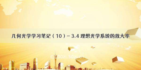 几何光学学习笔记（10）- 3.4 理想光学系统的放大率