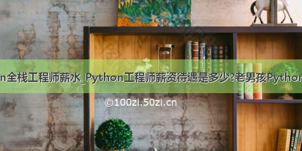 python全栈工程师薪水_Python工程师薪资待遇是多少?老男孩Python周末班