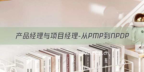 产品经理与项目经理-从PMP到NPDP