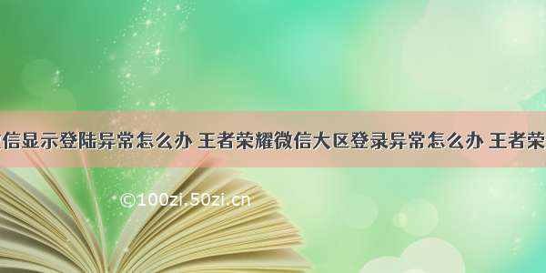 服务器挂微信显示登陆异常怎么办 王者荣耀微信大区登录异常怎么办 王者荣耀微信提示