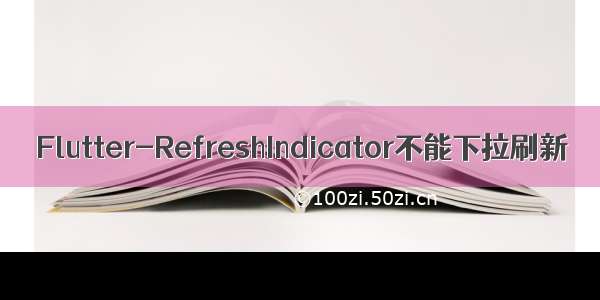 Flutter-RefreshIndicator不能下拉刷新