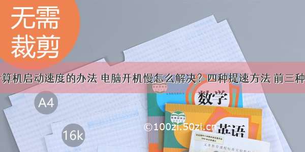 三种加快计算机启动速度的办法 电脑开机慢怎么解决？四种提速方法 前三种方法不花钱