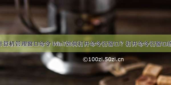 打开计算机管理窗口命令 Win7如何打开命令行窗口？打开命令行窗口的方法