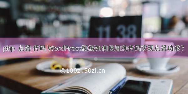 php  点赞 代码 WordPress模板如何使用纯代码实现点赞功能？