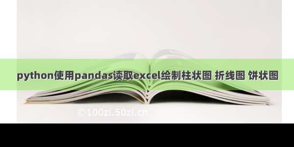 python使用pandas读取excel绘制柱状图 折线图 饼状图