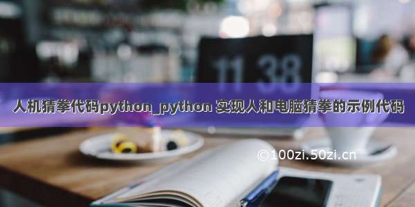 人机猜拳代码python_python 实现人和电脑猜拳的示例代码