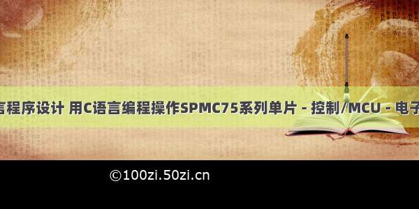 单片C语言程序设计 用C语言编程操作SPMC75系列单片 - 控制/MCU - 电子发烧友网