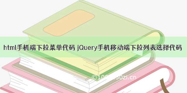 html手机端下拉菜单代码 jQuery手机移动端下拉列表选择代码