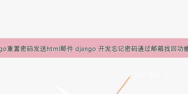 django重置密码发送html邮件 django 开发忘记密码通过邮箱找回功能示例