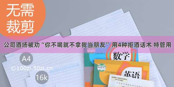 公司酒场被劝“你不喝就不拿我当朋友” 用4种拒酒话术 特管用