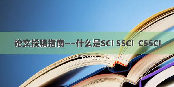 论文投稿指南——什么是SCI SSCI  CSSCI