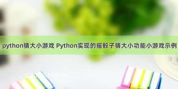 python猜大小游戏 Python实现的摇骰子猜大小功能小游戏示例