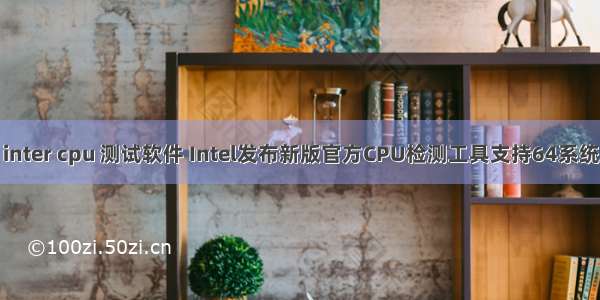 inter cpu 测试软件 Intel发布新版官方CPU检测工具支持64系统