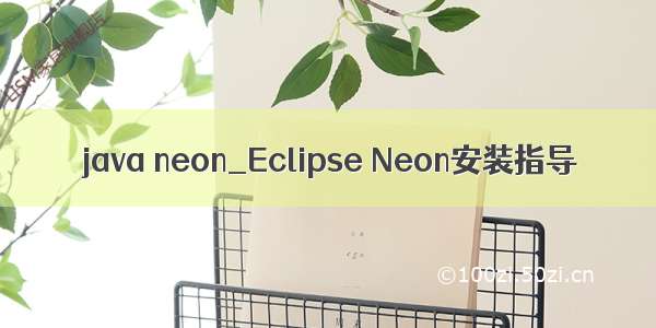 java neon_Eclipse Neon安装指导