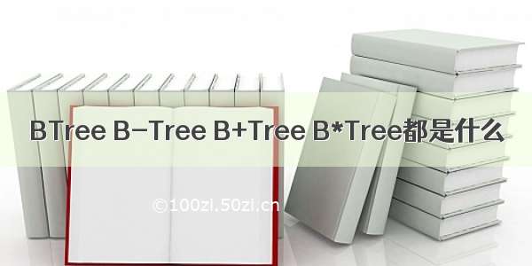 BTree B-Tree B+Tree B*Tree都是什么