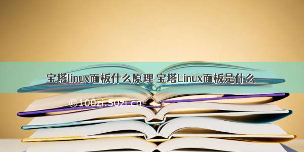 宝塔linux面板什么原理 宝塔Linux面板是什么