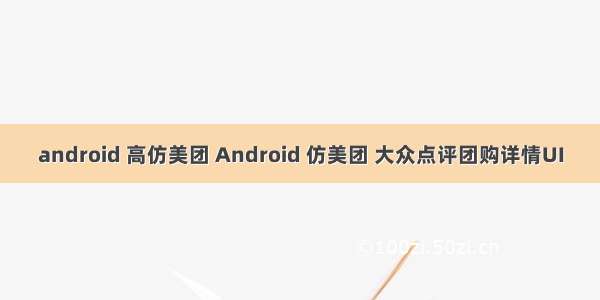 android 高仿美团 Android 仿美团 大众点评团购详情UI