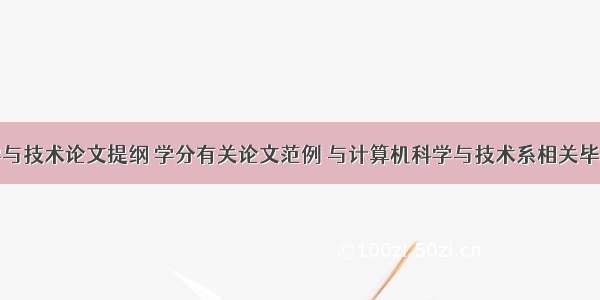 计算机科学与技术论文提纲 学分有关论文范例 与计算机科学与技术系相关毕业论文提纲