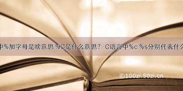 c语言中%加字母是啥意思 %C是什么意思？ C语言中%c %s分别代表什么意思？