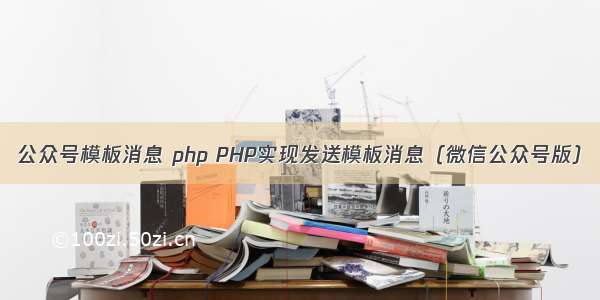 公众号模板消息 php PHP实现发送模板消息（微信公众号版）