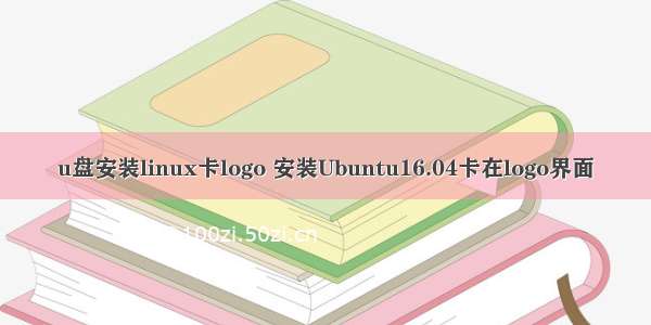 u盘安装linux卡logo 安装Ubuntu16.04卡在logo界面