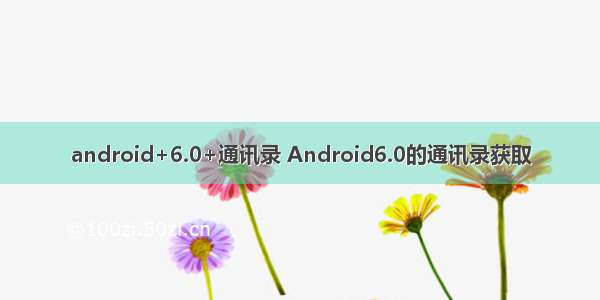 android+6.0+通讯录 Android6.0的通讯录获取