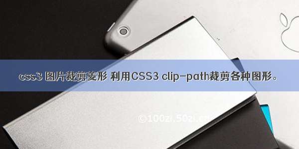 css3 图片裁剪菱形 利用CSS3 clip-path裁剪各种图形。