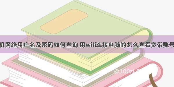 计算机网络用户名及密码如何查询 用wifi连接电脑的怎么查看宽带账号密码