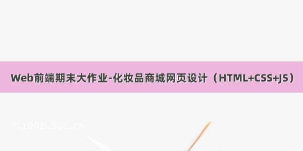 Web前端期末大作业-化妆品商城网页设计（HTML+CSS+JS）