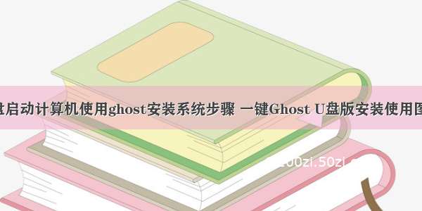 通过u盘启动计算机使用ghost安装系统步骤 一键Ghost U盘版安装使用图文教程