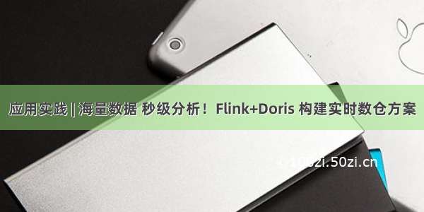 应用实践 | 海量数据 秒级分析！Flink+Doris 构建实时数仓方案