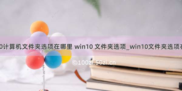 win10计算机文件夹选项在哪里 win10 文件夹选项_win10文件夹选项在哪里