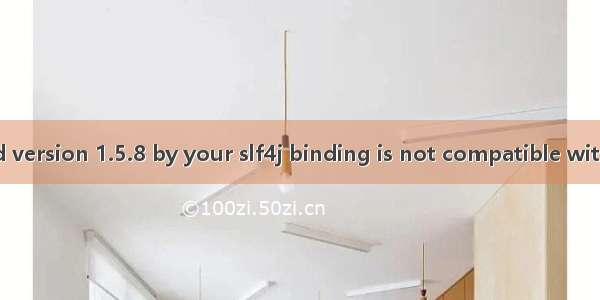 SLF4J: The requested version 1.5.8 by your slf4j binding is not compatible with [1.6] SLF4J: See htt