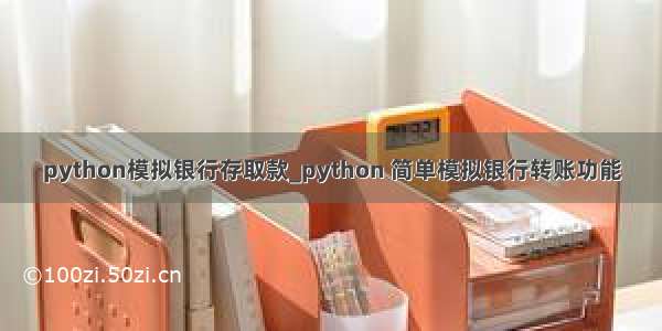 python模拟银行存取款_python 简单模拟银行转账功能