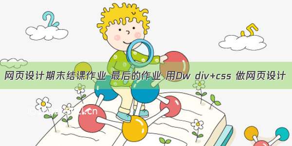 网页设计期末结课作业 最后的作业 用Dw div+css 做网页设计