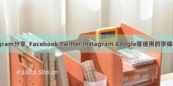 instagram分享_Facebook Twitter Instagram Google等使用的字体和颜色