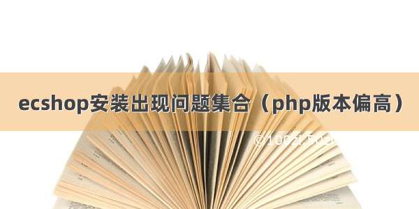 ecshop安装出现问题集合（php版本偏高）