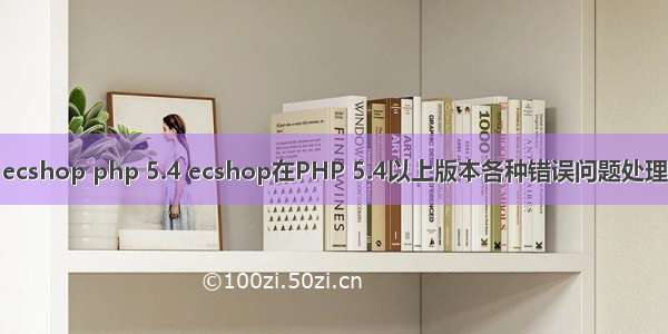 ecshop php 5.4 ecshop在PHP 5.4以上版本各种错误问题处理