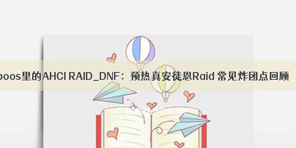 boos里的AHCI RAID_DNF：预热真安徒恩Raid 常见炸团点回顾