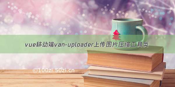 vue移动端van-uploader上传图片压缩工具类