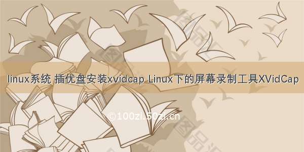 linux系统 插优盘安装xvidcap Linux下的屏幕录制工具XVidCap