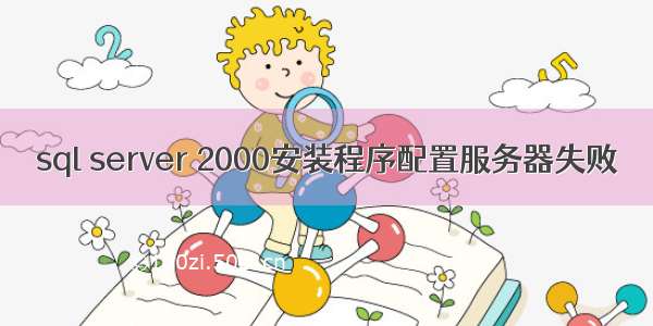 sql server 2000安装程序配置服务器失败