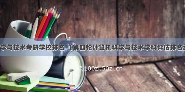 计算机科学与技术考研学校排名 （第四轮计算机科学与技术学科评估排名结果出炉）