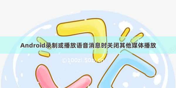 Android录制或播放语音消息时关闭其他媒体播放