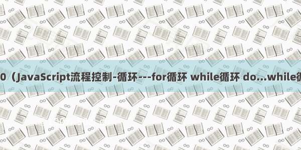 web前端学习584-610（JavaScript流程控制-循环---for循环 while循环 do...while循环 continue break）