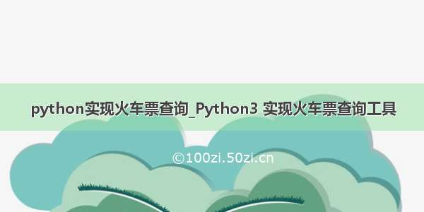 python实现火车票查询_Python3 实现火车票查询工具