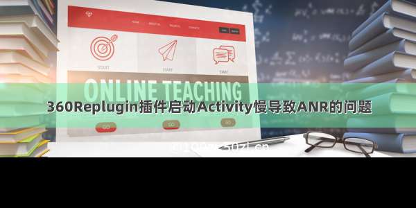 360Replugin插件启动Activity慢导致ANR的问题