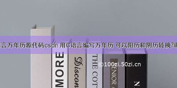 c语言万年历源代码csdn 用C语言编写万年历 可以阳历和阴历转换?谢了