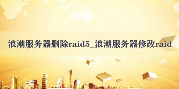 浪潮服务器删除raid5_浪潮服务器修改raid