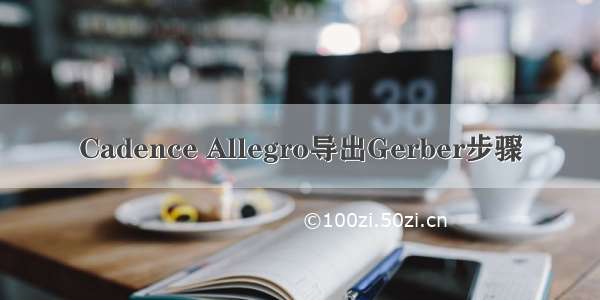 Cadence Allegro导出Gerber步骤